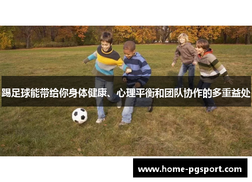 踢足球能带给你身体健康、心理平衡和团队协作的多重益处 踢足球能带给你身体健康、心理平衡和团队协作的多重益处