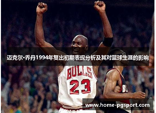 迈克尔·乔丹1994年复出初期表现分析及其对篮球生涯的影响 迈克尔·乔丹1994年复出初期表现分析及其对篮球生涯的影响