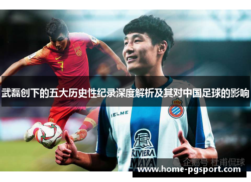 武磊创下的五大历史性纪录深度解析及其对中国足球的影响