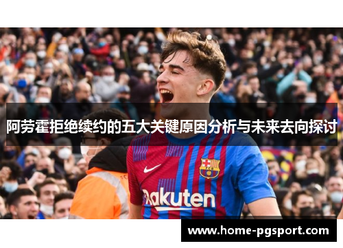 阿劳霍拒绝续约的五大关键原因分析与未来去向探讨