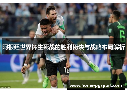 阿根廷世界杯生死战的胜利秘诀与战略布局解析 阿根廷世界杯生死战的胜利秘诀与战略布局解析