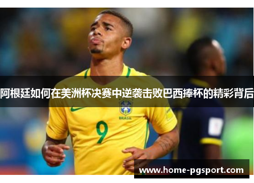 阿根廷如何在美洲杯决赛中逆袭击败巴西捧杯的精彩背后 阿根廷如何在美洲杯决赛中逆袭击败巴西捧杯的精彩背后