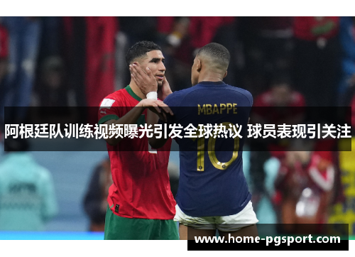 阿根廷队训练视频曝光引发全球热议 球员表现引关注