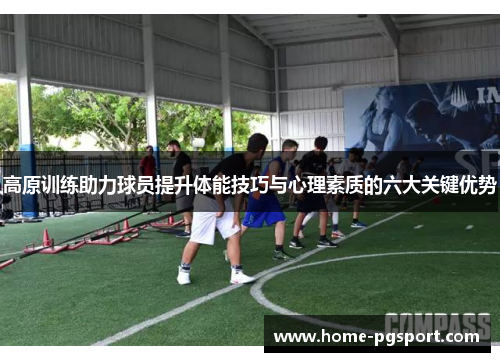 高原训练助力球员提升体能技巧与心理素质的六大关键优势 高原训练助力球员提升体能技巧与心理素质的六大关键优势