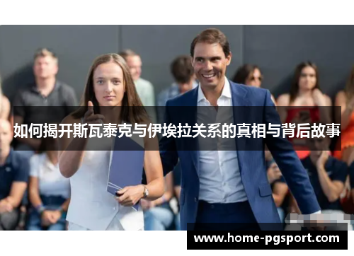 如何揭开斯瓦泰克与伊埃拉关系的真相与背后故事 如何揭开斯瓦泰克与伊埃拉关系的真相与背后故事