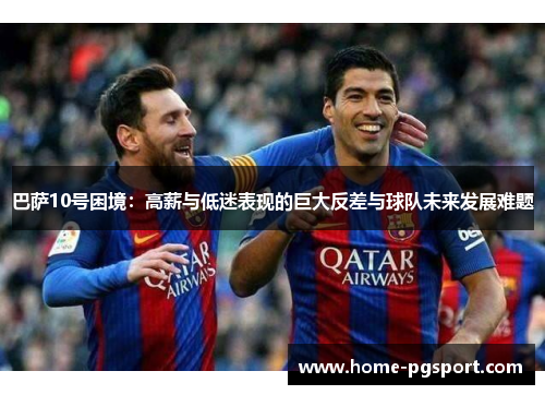 巴萨10号困境：高薪与低迷表现的巨大反差与球队未来发展难题