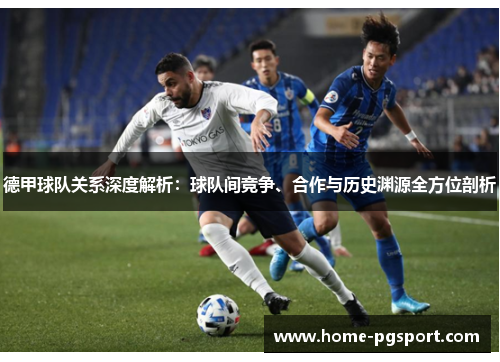 德甲球队关系深度解析：球队间竞争、合作与历史渊源全方位剖析